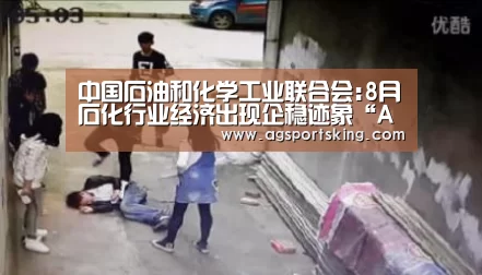 中国石油和化学工业联合会:8月石化行业经济出现企稳迹象“AG百家乐”(图2) AG官网