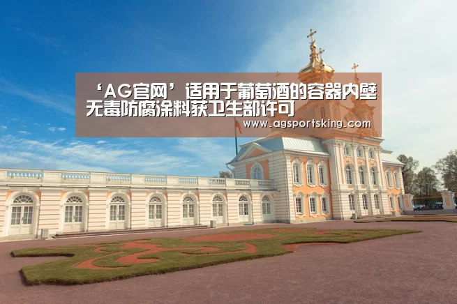 ‘AG官网’适用于葡萄酒的容器内壁无毒防腐涂料获卫生部许可(图1) AG棋牌