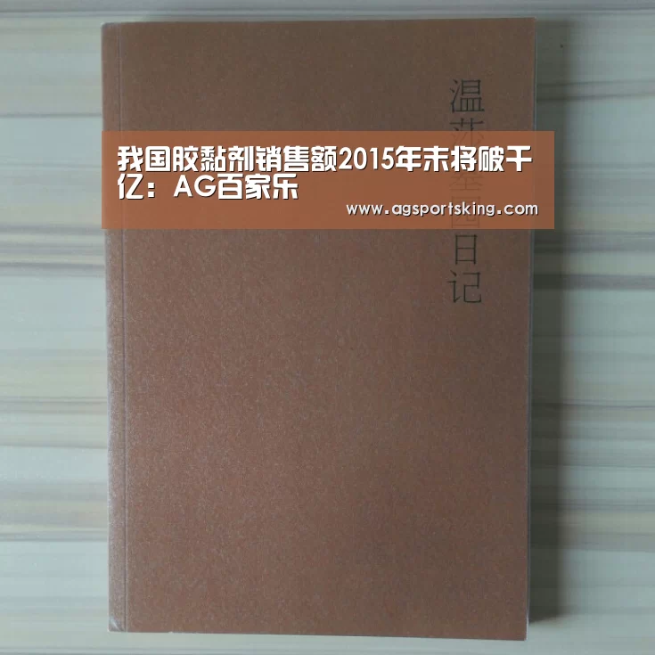 我国胶黏剂销售额2015年末将破千亿:AG百家乐(图1) AG棋牌