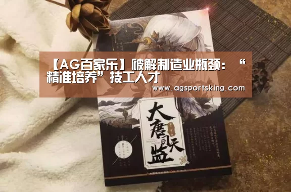 【AG百家乐】破解制造业瓶颈:“精准培养”技工人才(图1) AG官网