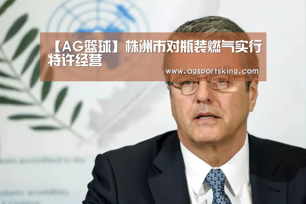 【AG篮球】株洲市对瓶装燃气实行特许经营(图3) AG篮球